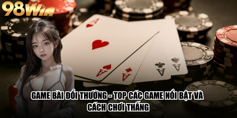 Game Bài Đổi Thưởng - Top Các Game Nổi Bật Và Cách Chơi Thắng 1 Game Bài Đổi Thưởng - Top Các Game Nổi Bật Và Cách Chơi Thắng