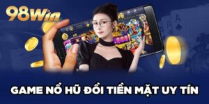 Game Nổ Hũ Đổi Tiền Mặt Uy Tín 98win Hấp Dẫn Top Đầu